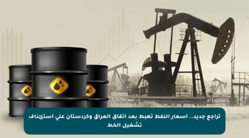 تراجع جديد.. أسعار النفط تهبط بعد اتفاق العراق وكردستان على استئناف تشغيل الخط